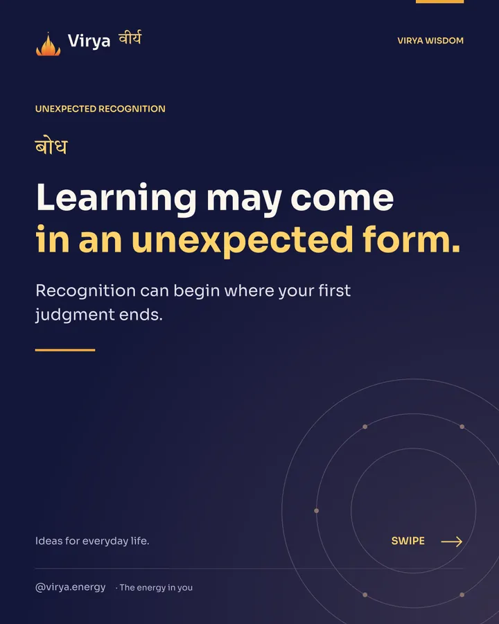 Learning may come in an unexpected form. Recognition can begin where your first judgment ends.