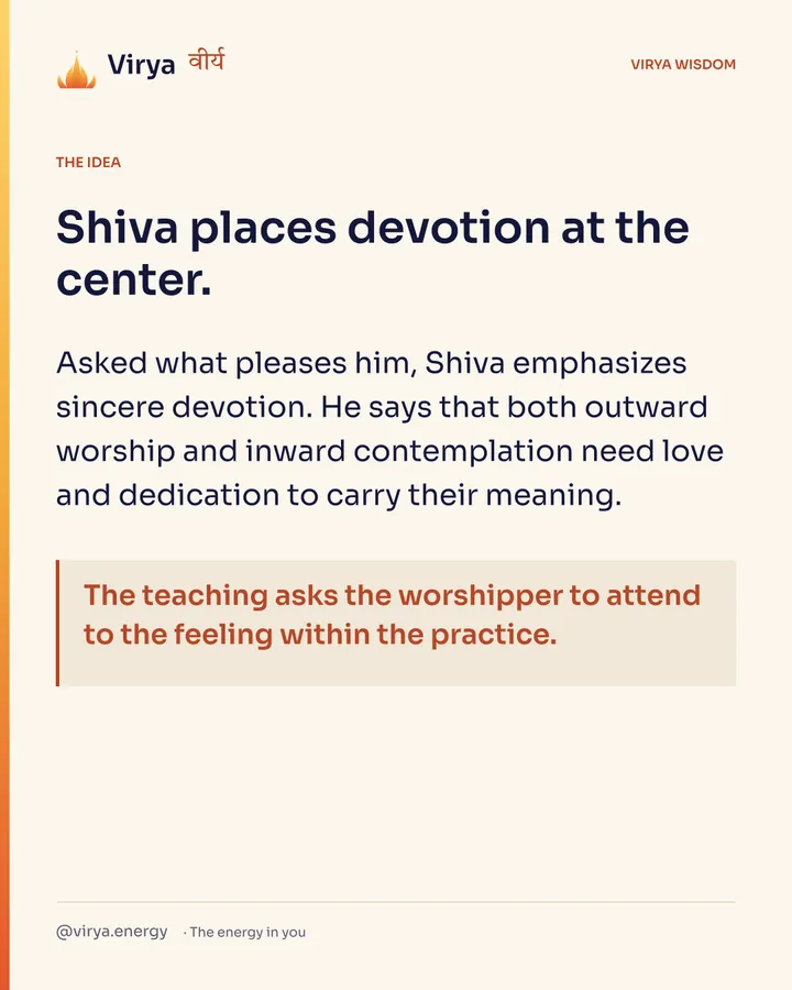 Shiva places devotion at the center. Asked what pleases him, Shiva emphasizes sincere devotion. He says that both outward worship and inward contemplation need love and dedication to carry their meaning. The teaching asks the worshiper to attend to the feeling within the practice.