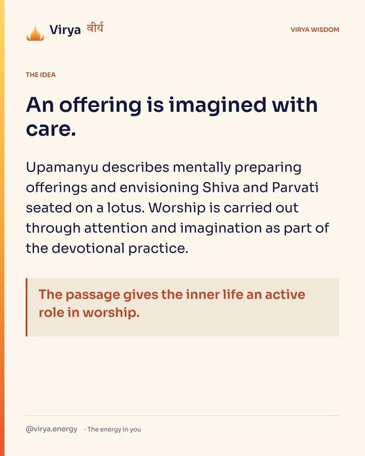 An offering is imagined with care. Upamanyu describes mentally preparing offerings and envisioning Shiva and Parvati seated on a lotus. Worship is carried out through attention and imagination as part of the devotional practice. The passage gives the inner life an active role in worship.