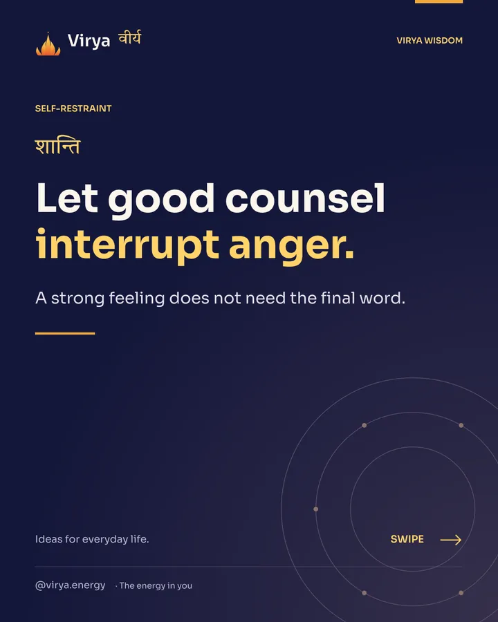 Let good counsel interrupt anger. A strong feeling does not need the final word.