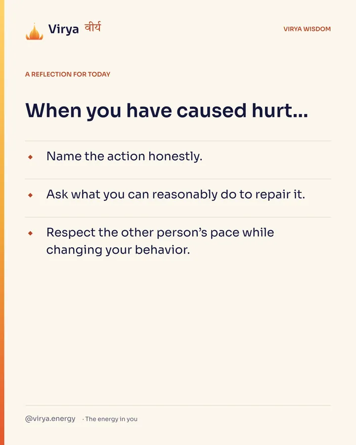 Ivory Virya card, a reflection for today. When you have caused hurt… Name the action honestly. Ask what you can reasonably do to repair it. Respect the other person’s pace while changing your behavior.