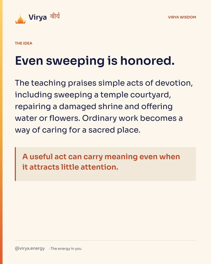 Even sweeping is honored. The teaching praises simple acts of devotion, including sweeping a temple courtyard, repairing a damaged shrine and offering water or flowers. Ordinary work becomes a way of caring for a sacred place. A useful act can carry meaning even when it attracts little attention.