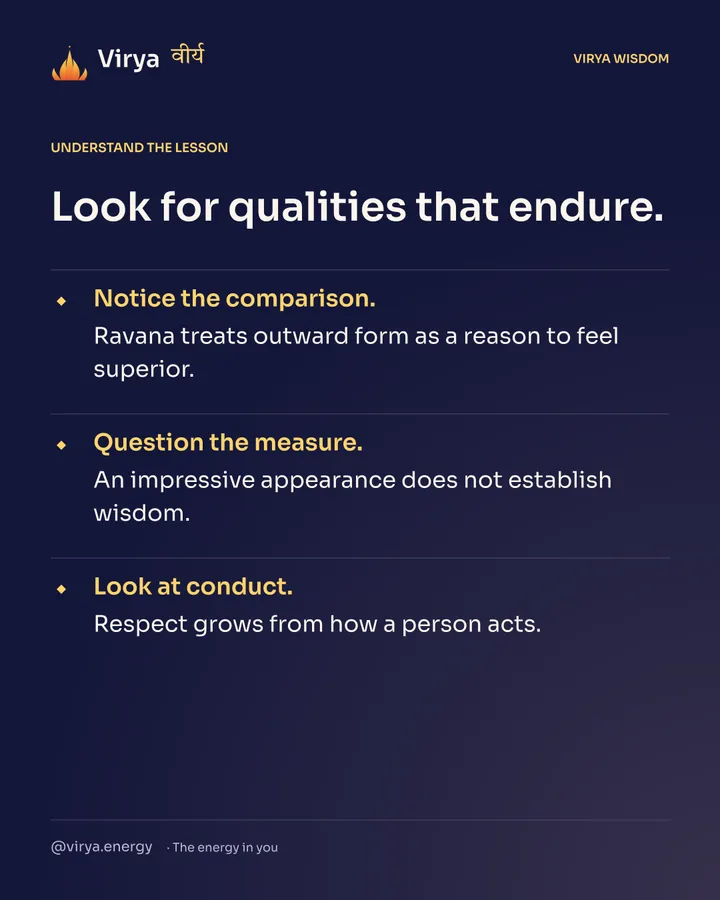 Look for qualities that endure. Notice the comparison. Ravana treats outward form as a reason to feel superior. Question the measure. An impressive appearance does not establish wisdom. Look at conduct. Respect grows from how a person acts.