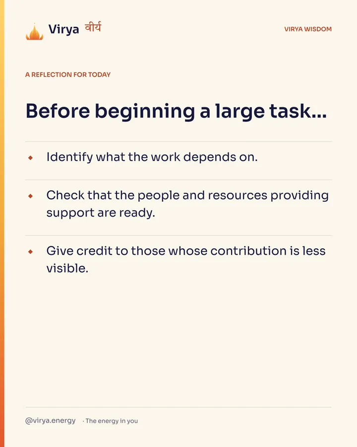 Ivory Virya card, a reflection for today. Before beginning a large task… Identify what the work depends on. Check that the people and resources providing support are ready. Give credit to those whose contribution is less visible.