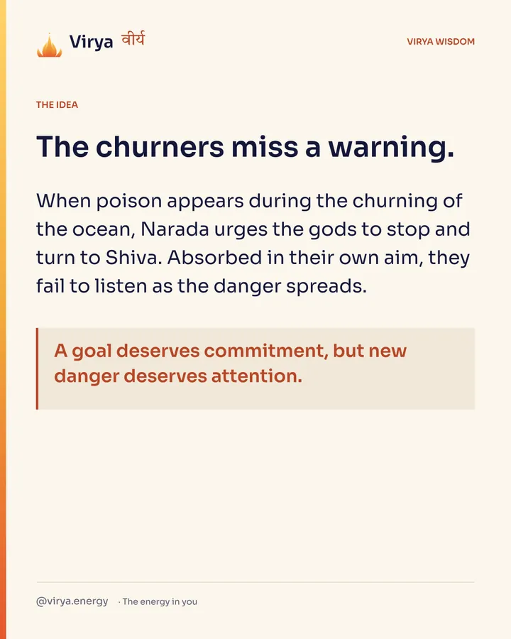 The churners miss a warning. When poison appears during the churning of the ocean, Narada urges the gods to stop and turn to Shiva. Absorbed in their own aim, they fail to listen as the danger spreads. A goal deserves commitment, but new danger deserves attention.