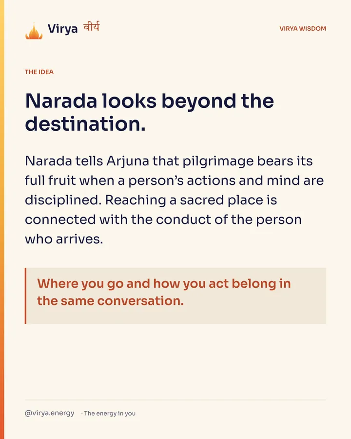 Narada looks beyond the destination. Narada tells Arjuna that pilgrimage bears its full fruit when a person’s actions and mind are disciplined. Reaching a sacred place is connected with the conduct of the person who arrives. Where you go and how you act belong in the same conversation.