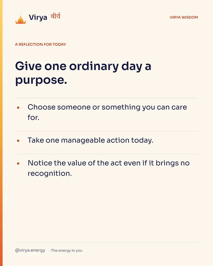 Ivory Virya card, a reflection for today. Give one ordinary day a purpose. Choose someone or something you can care for. Take one manageable action today. Notice the value of the act even if it brings no recognition.