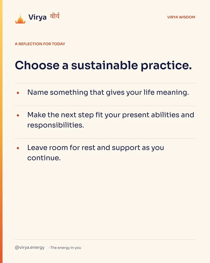 Ivory Virya card, a reflection for today. Choose a sustainable practice. Name something that gives your life meaning. Make the next step fit your present abilities and responsibilities. Leave room for rest and support as you continue.