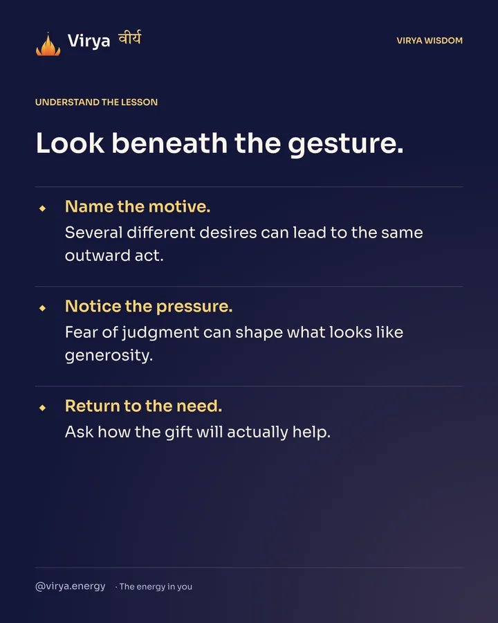 Look beneath the gesture. Name the motive. Several different desires can lead to the same outward act. Notice the pressure. Fear of judgment can shape what looks like generosity. Return to the need. Ask how the gift will actually help.