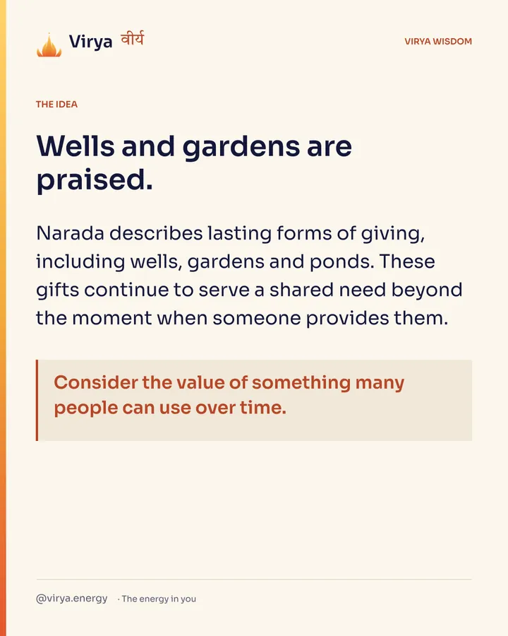 Wells and gardens are praised. Narada describes lasting forms of giving, including wells, gardens and ponds. These gifts continue to serve a shared need beyond the moment when someone provides them. Consider the value of something many people can use over time.