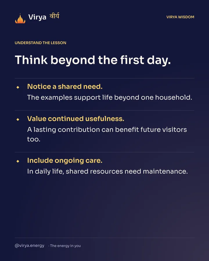 Think beyond the first day. Notice a shared need. The examples support life beyond one household. Value continued usefulness. A lasting contribution can benefit future visitors too. Include ongoing care. In daily life, shared resources need maintenance.