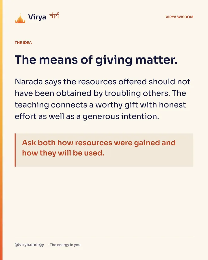 The means of giving matter. Narada says the resources offered should not have been obtained by troubling others. The teaching connects a worthy gift with honest effort as well as a generous intention. Ask both how resources were gained and how they will be used.