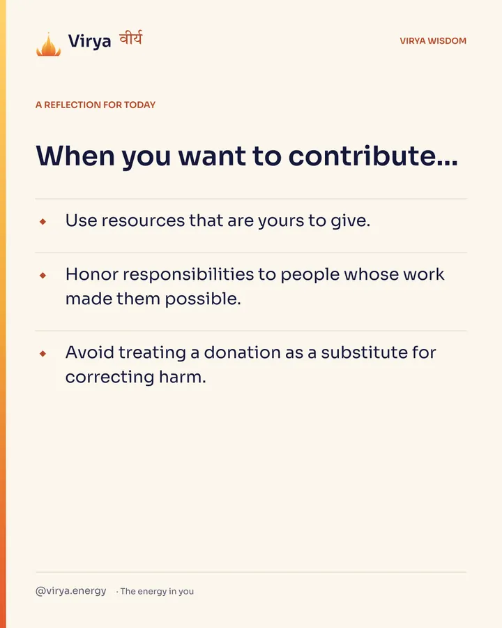 Ivory Virya card, a reflection for today. When you want to contribute… Use resources that are yours to give. Honor responsibilities to people whose work made them possible. Avoid treating a donation as a substitute for correcting harm.