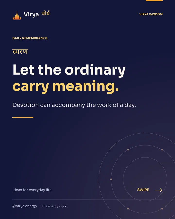 Let the ordinary carry meaning. Devotion can accompany the work of a day.