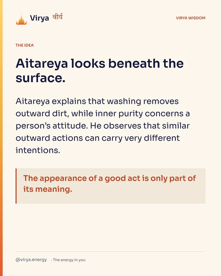 Aitareya looks beneath the surface. Aitareya explains that washing removes outward dirt, while inner purity concerns a person’s attitude. He observes that similar outward actions can carry very different intentions. The appearance of a good act is only part of its meaning.