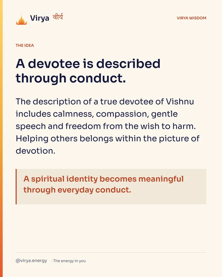 A devotee is described through conduct. The description of a true devotee of Vishnu includes calmness, compassion, gentle speech and freedom from the wish to harm. Helping others belongs within the picture of devotion. A spiritual identity becomes meaningful through everyday conduct.