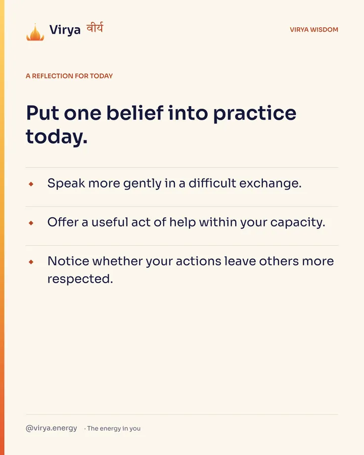 Ivory Virya card, a reflection for today. Put one belief into practice today. Speak more gently in a difficult exchange. Offer a useful act of help within your capacity. Notice whether your actions leave others more respected.