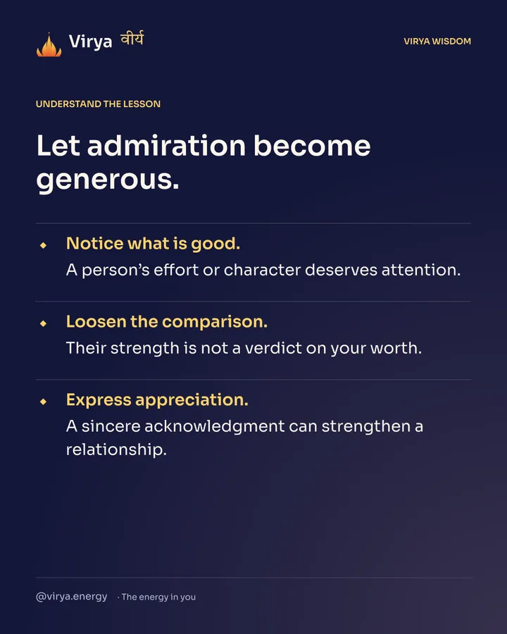 Let admiration become generous. Notice what is good. A person’s effort or character deserves attention. Loosen the comparison. Their strength is not a verdict on your worth. Express appreciation. A sincere acknowledgment can strengthen a relationship.