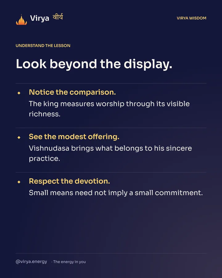 Look beyond the display. Notice the comparison. The king measures worship through its visible richness. See the modest offering. Vishnudasa brings what belongs to his sincere practice. Respect the devotion. Small means need not imply a small commitment.