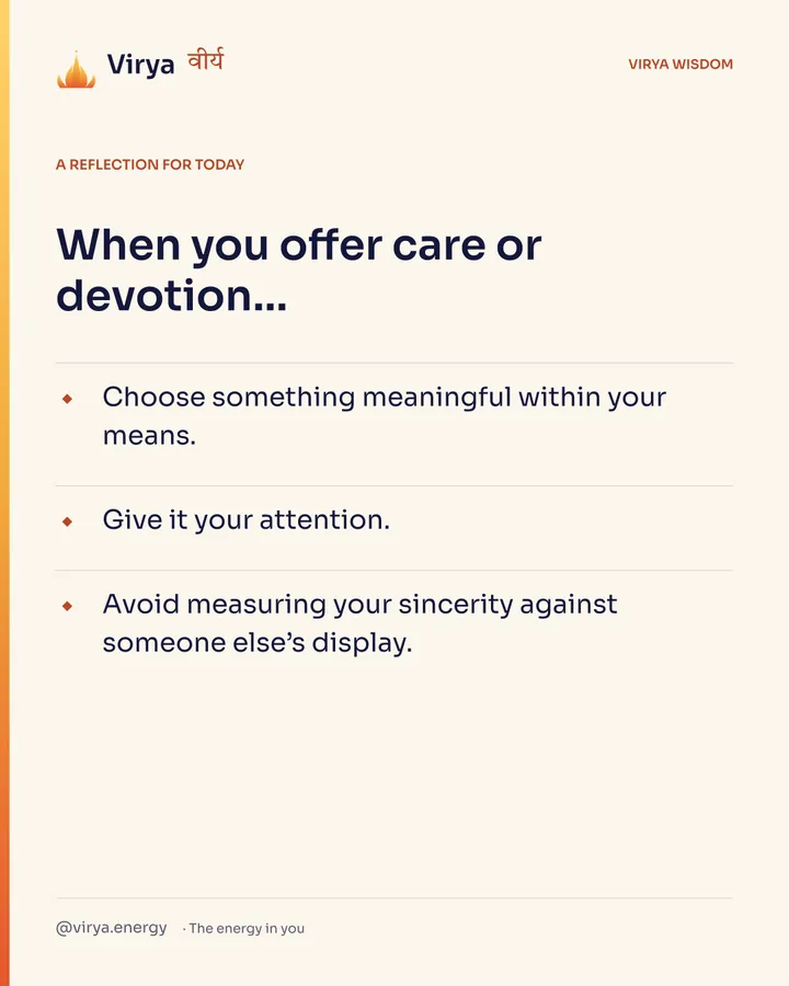 Ivory Virya card, a reflection for today. When you offer care or devotion… Choose something meaningful within your means. Give it your attention. Avoid measuring your sincerity against someone else’s display.