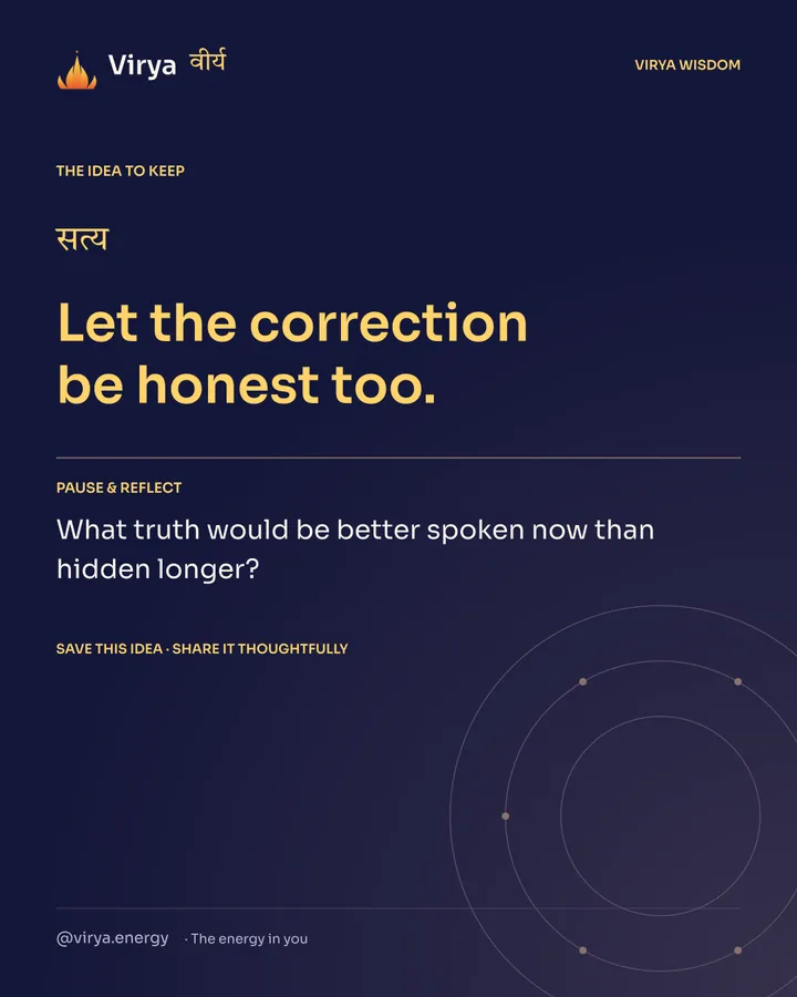 Indigo Virya closing card. Let the correction be honest too. Reflection question: What truth would be better spoken now than hidden longer?
