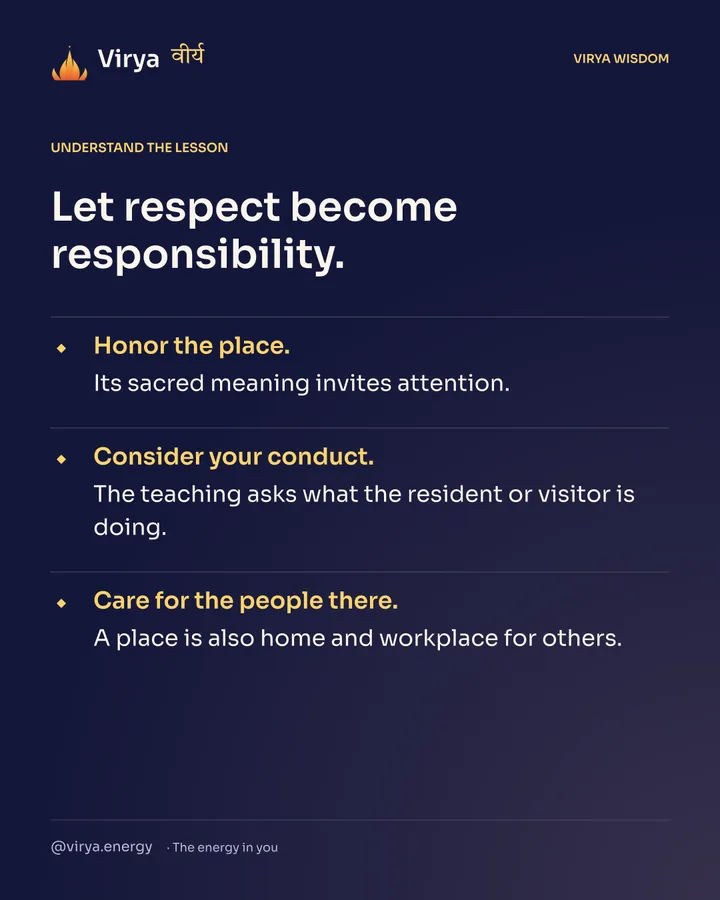 Let respect become responsibility. Honor the place. Its sacred meaning invites attention. Consider your conduct. The teaching asks what the resident or visitor is doing. Care for the people there. A place is also home and workplace for others.