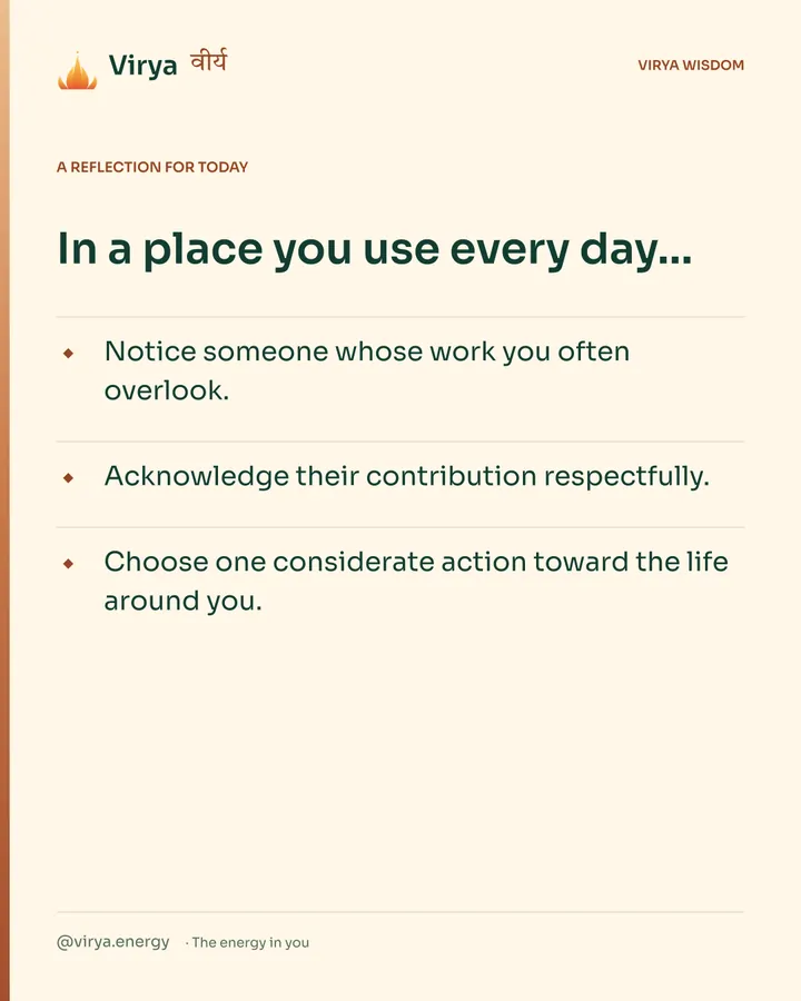 Warm-ivory Virya card, a reflection for today. In a place you use every day… Notice someone whose work you often overlook. Acknowledge their contribution respectfully. Choose one considerate action toward the life around you.