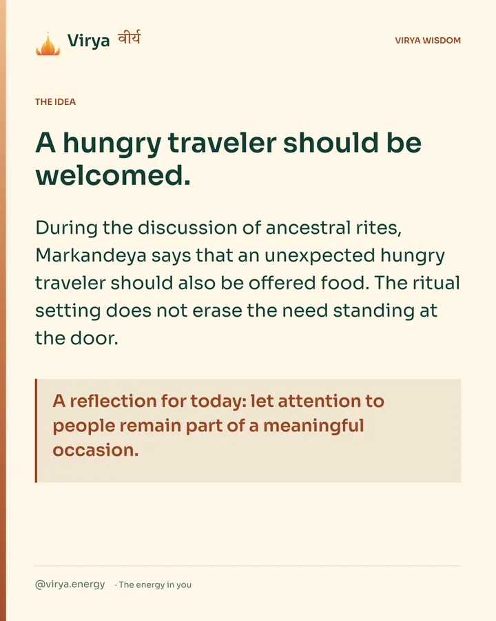 Warm-ivory Virya card. A hungry traveler should be welcomed. During the discussion of ancestral rites, Markandeya says that an unexpected hungry traveler should also be offered food. The ritual setting does not erase the need standing at the door. A reflection for today: let attention to people remain part of a meaningful occasion.
