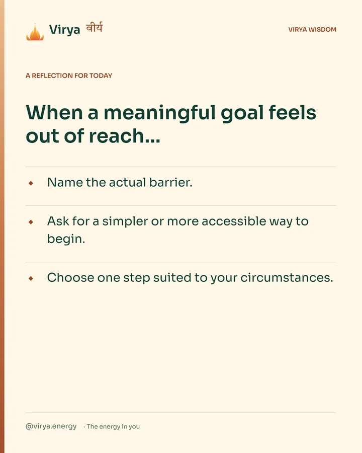 Warm-ivory Virya card, a reflection for today. When a meaningful goal feels out of reach… Name the actual barrier. Ask for a simpler or more accessible way to begin. Choose one step suited to your circumstances.