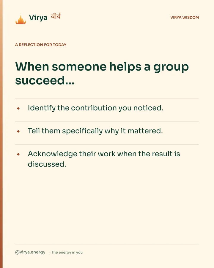 Warm-ivory Virya card, a reflection for today. When someone helps a group succeed… Identify the contribution you noticed. Tell them specifically why it mattered. Acknowledge their work when the result is discussed.