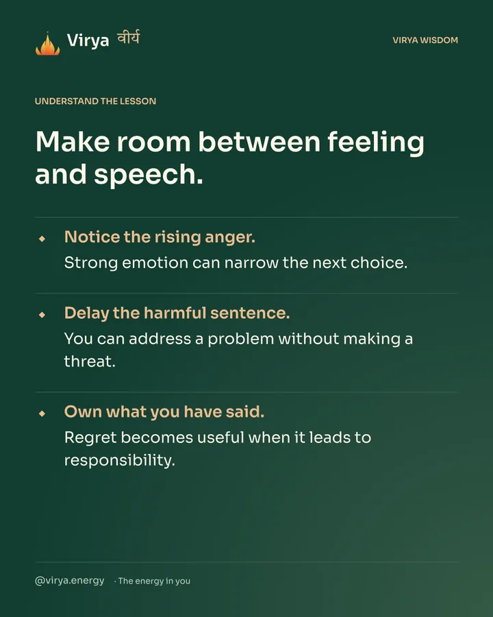 Forest-green Virya card. Make room between feeling and speech. Notice the rising anger. Strong emotion can narrow the next choice. Delay the harmful sentence. You can address a problem without making a threat. Own what you have said. Regret becomes useful when it leads to responsibility.