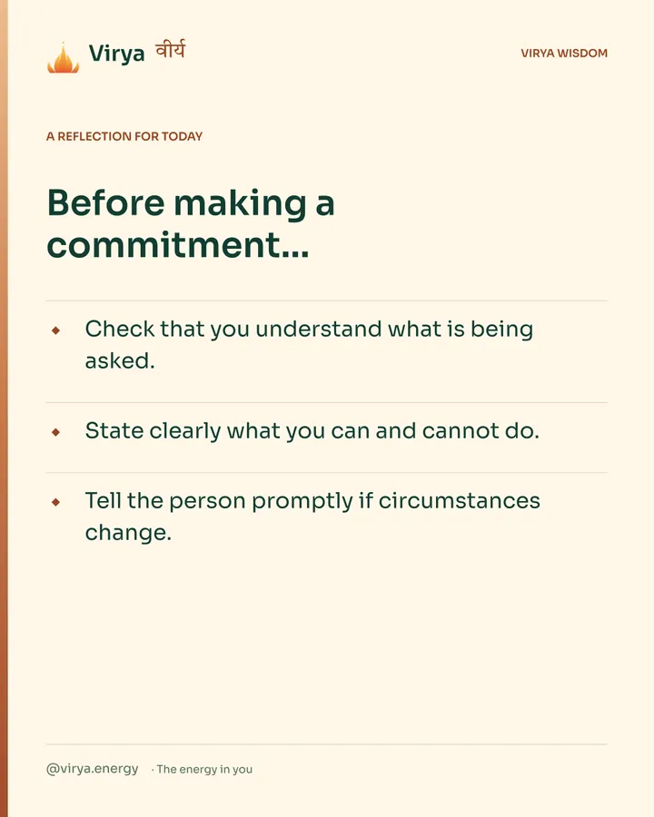 Warm-ivory Virya card, a reflection for today. Before making a commitment… Check that you understand what is being asked. State clearly what you can and cannot do. Tell the person promptly if circumstances change.