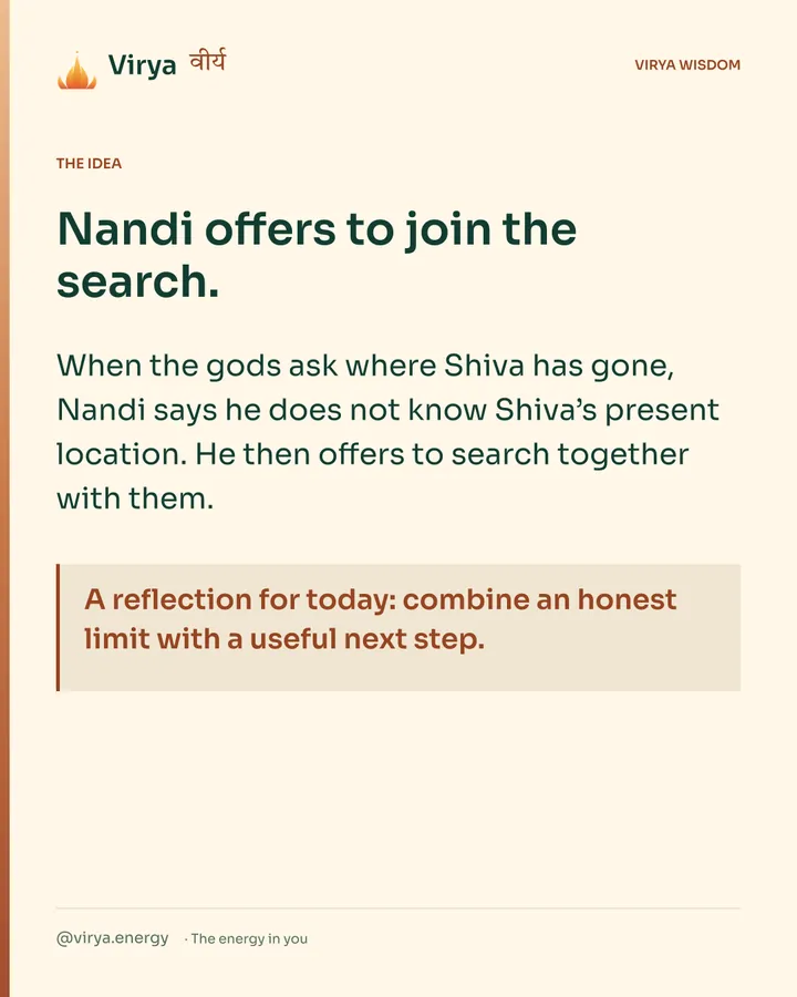 Warm-ivory Virya card. Nandi offers to join the search. When the gods ask where Shiva has gone, Nandi says he does not know Shiva’s present location. He then offers to search together with them. A reflection for today: combine an honest limit with a useful next step.