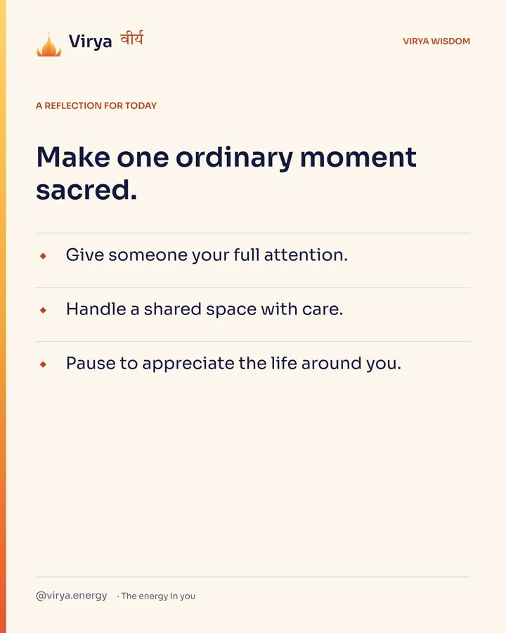 A reflection for today. Make one ordinary moment sacred. Give someone your full attention. Handle a shared space with care. Pause to appreciate the life around you.