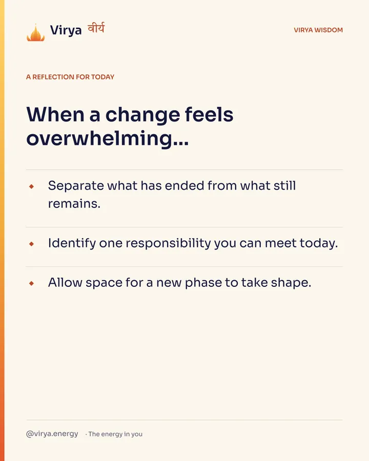 A reflection for today. When a change feels overwhelming… Separate what has ended from what still remains. Identify one responsibility you can meet today. Allow space for a new phase to take shape.
