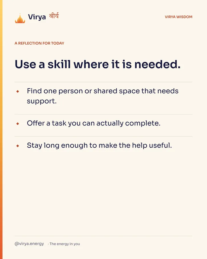 A reflection for today. Use a skill where it is needed. Find one person or shared space that needs support. Offer a task you can actually complete. Stay long enough to make the help useful.