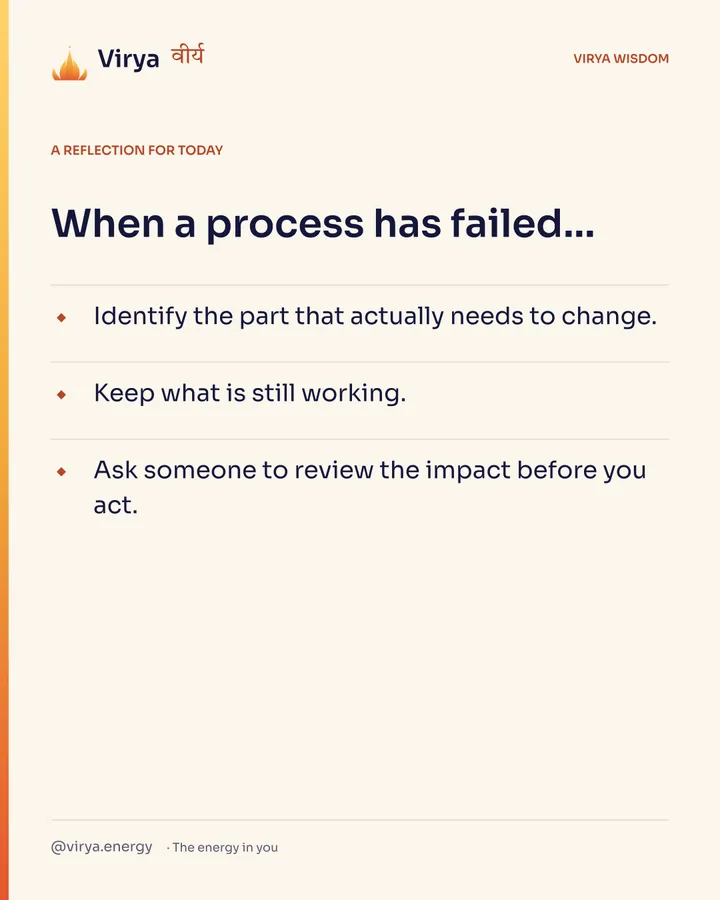 A reflection for today. When a process has failed… Identify the part that actually needs to change. Keep what is still working. Ask someone to review the impact before you act.