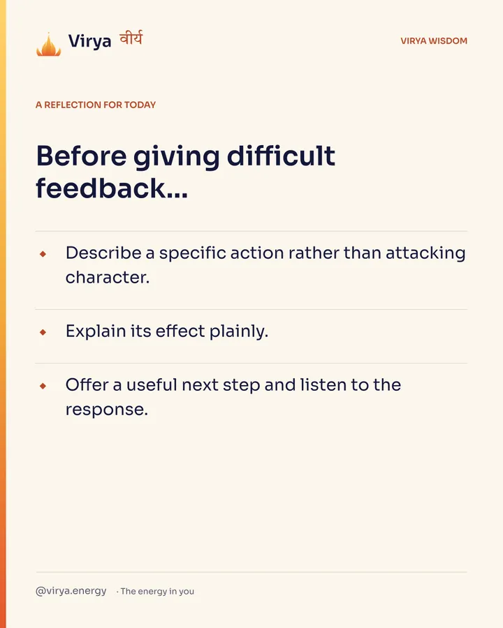 A reflection for today. Before giving difficult feedback… Describe a specific action rather than attacking character. Explain its effect plainly. Offer a useful next step and listen to the response.