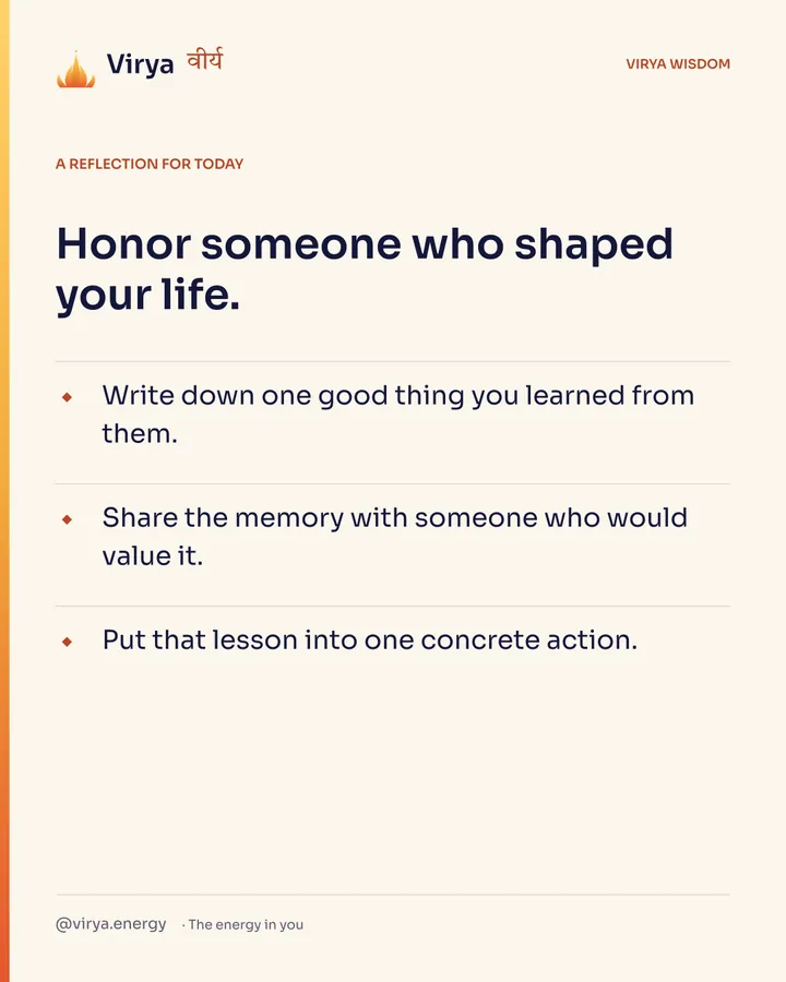 A reflection for today. Honor someone who shaped your life. Write down one good thing you learned from them. Share the memory with someone who would value it. Put that lesson into one concrete action.