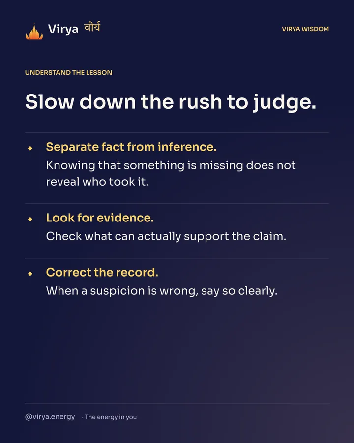 Slow down the rush to judge. Separate fact from inference. Knowing that something is missing does not reveal who took it. Look for evidence. Check what can actually support the claim. Correct the record. When a suspicion is wrong, say so clearly.