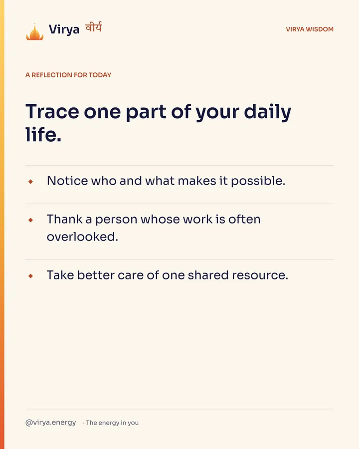 A reflection for today. Trace one part of your daily life. Notice who and what makes it possible. Thank a person whose work is often overlooked. Take better care of one shared resource.