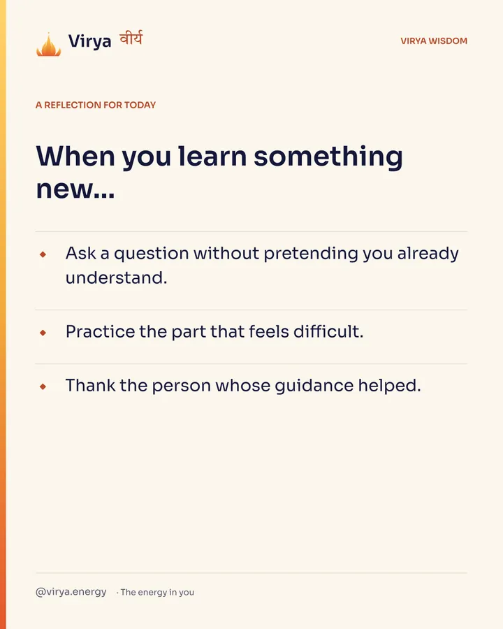 A reflection for today. When you learn something new… Ask a question without pretending you already understand. Practice the part that feels difficult. Thank the person whose guidance helped.