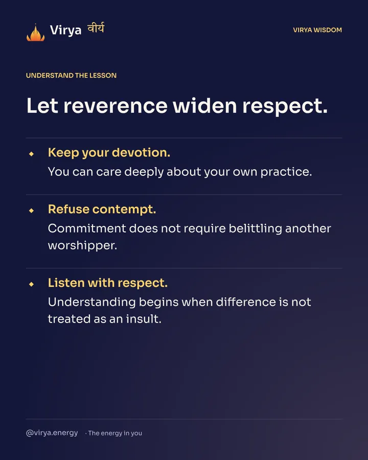 Let reverence widen respect. Keep your devotion. You can care deeply about your own practice. Refuse contempt. Commitment does not require belittling another worshiper. Listen with respect. Understanding begins when difference is not treated as an insult.