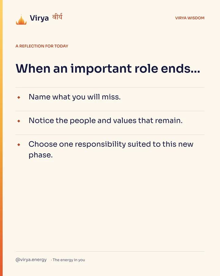 A reflection for today. When an important role ends… Name what you will miss. Notice the people and values that remain. Choose one responsibility suited to this new phase.
