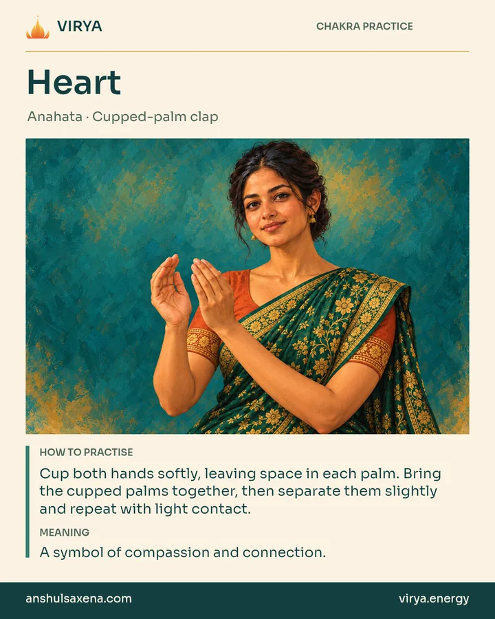 Heart: Cupped-palm clap. Cup both hands softly, leaving space in each palm. Bring the cupped palms together, then separate them slightly and repeat with light contact. A symbol of compassion and connection.