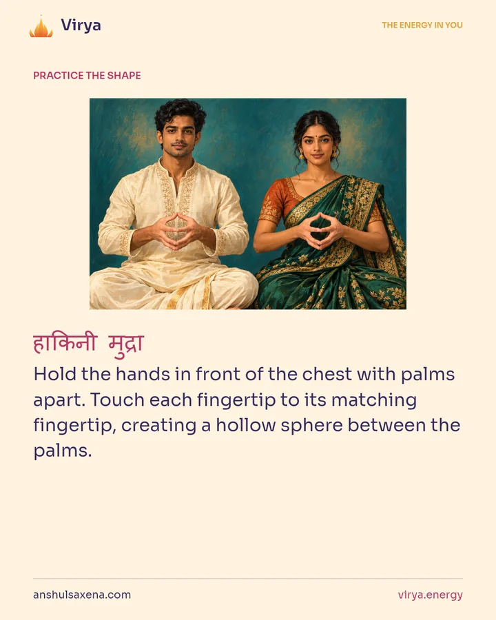 HOW TO PRACTICE. Hold the hands in front of the chest with palms apart. Touch each fingertip to its matching fingertip, creating a hollow sphere between the palms.