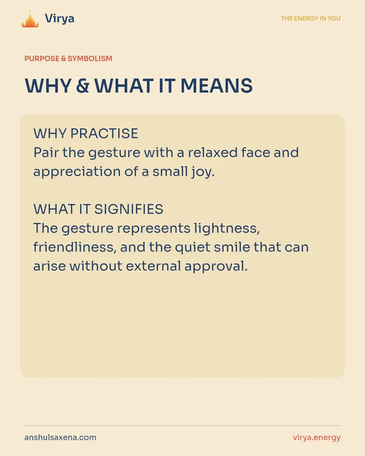 WHY & WHAT IT MEANS. WHY PRACTICE Pair the gesture with a relaxed face and appreciation of a small joy. WHAT IT SIGNIFIES The gesture represents lightness, friendliness, and the quiet smile that can arise without external approval.
