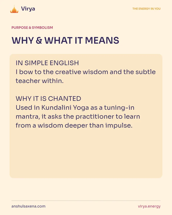 WHY & WHAT IT MEANS. IN SIMPLE ENGLISH I bow to the creative wisdom and the subtle teacher within. WHY IT IS CHANTED Used in Kundalini Yoga as a tuning-in mantra, it asks the practitioner to learn from a wisdom deeper than impulse.