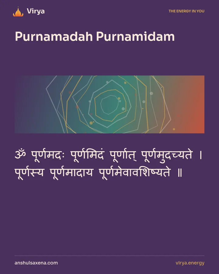 Purnamadah Purnamidam. ॐ पूर्णमदः पूर्णमिदं पूर्णात् पूर्णमुदच्यते । पूर्णस्य पूर्णमादाय पूर्णमेवावशिष्यते ॥.